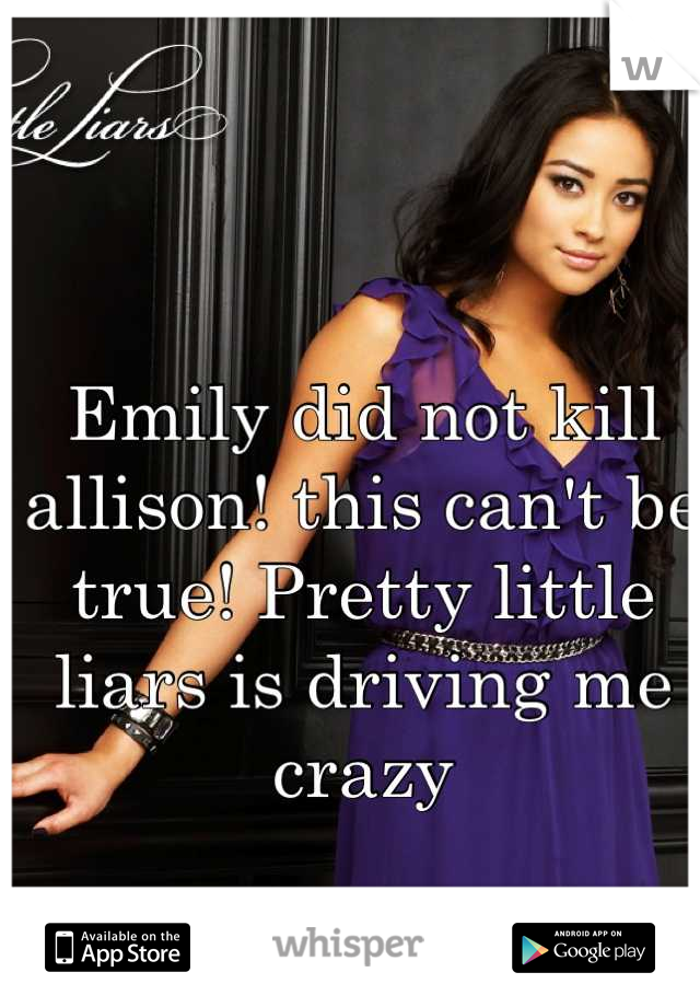 Emily did not kill allison! this can't be true! Pretty little liars is driving me crazy
