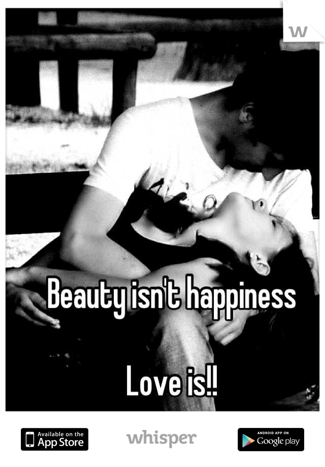 Beauty isn't happiness

Love is!!