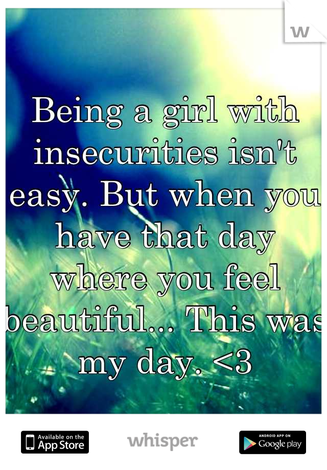 Being a girl with insecurities isn't easy. But when you have that day where you feel beautiful... This was my day. <3
