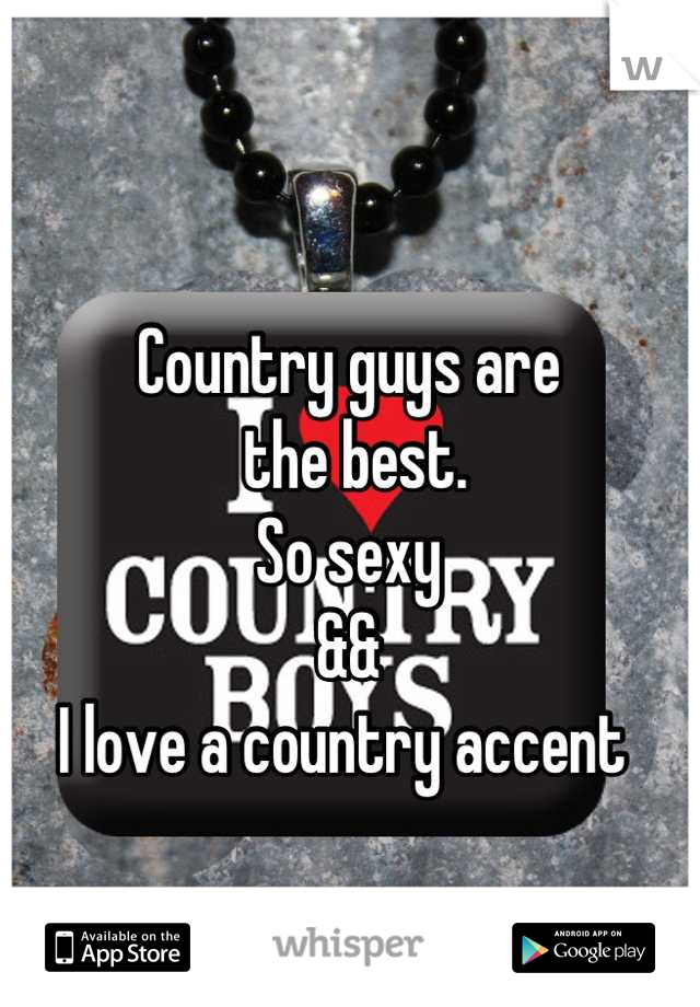 Country guys are
 the best.
So sexy
&& 
I love a country accent 