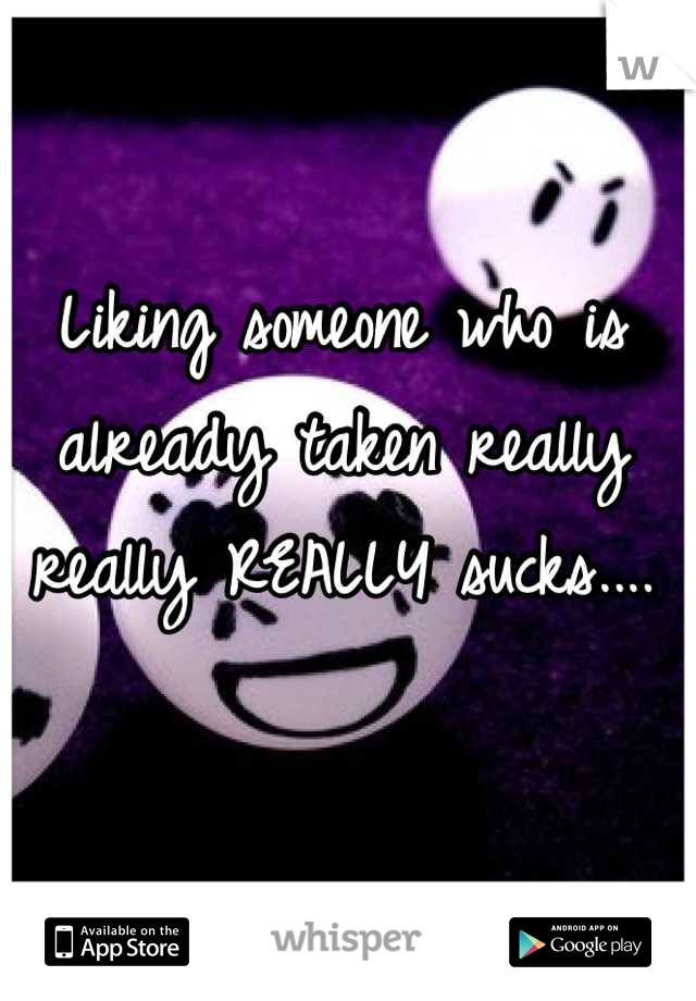 Liking someone who is already taken really really REALLY sucks....