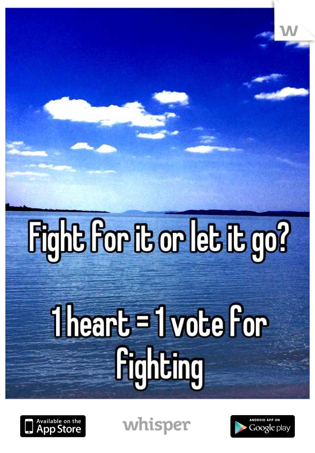 Fight for it or let it go? 

1 heart = 1 vote for fighting
