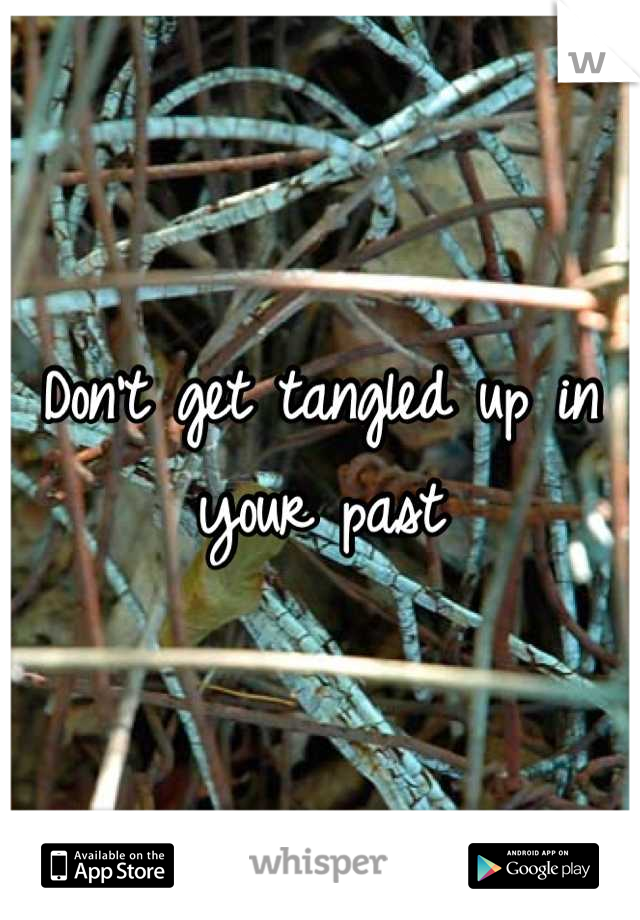 Don't get tangled up in your past