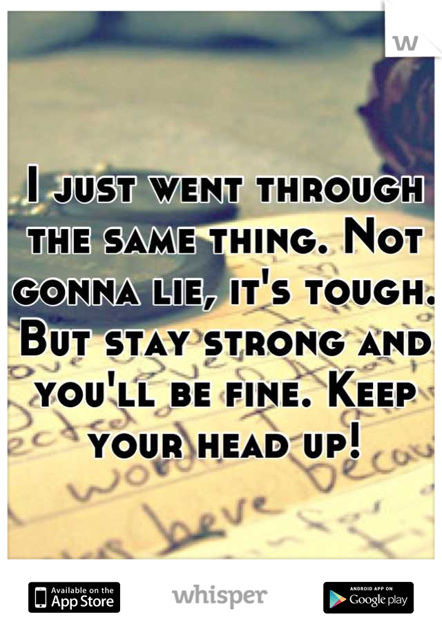 I just went through the same thing. Not gonna lie, it's tough. But stay strong and you'll be fine. Keep your head up!