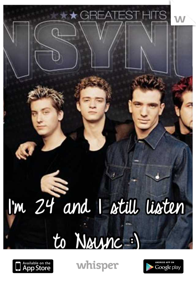 I'm 24 and I still listen to Nsync :)