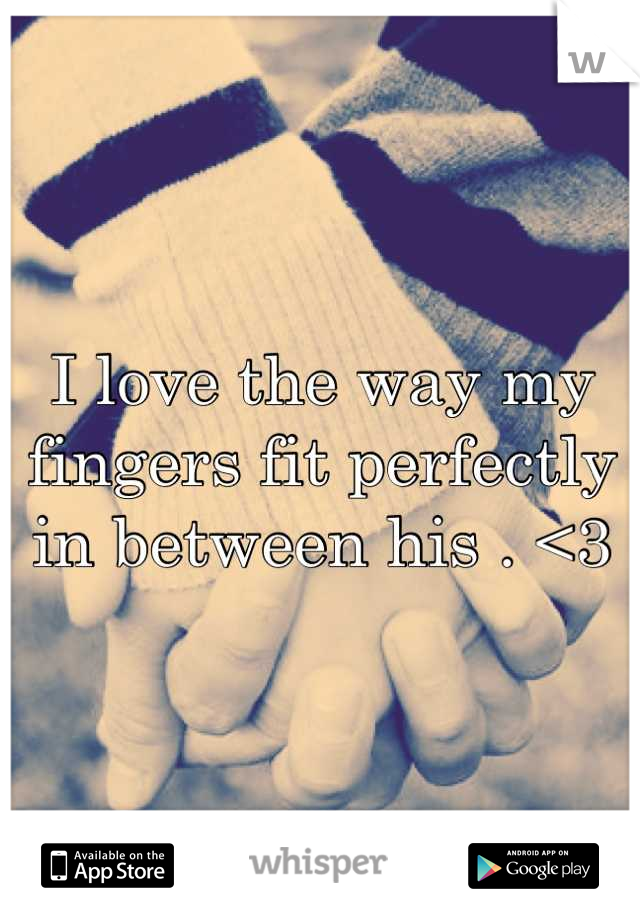 I love the way my fingers fit perfectly in between his . <3
