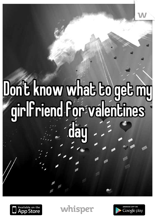 Don't know what to get my girlfriend for valentines day