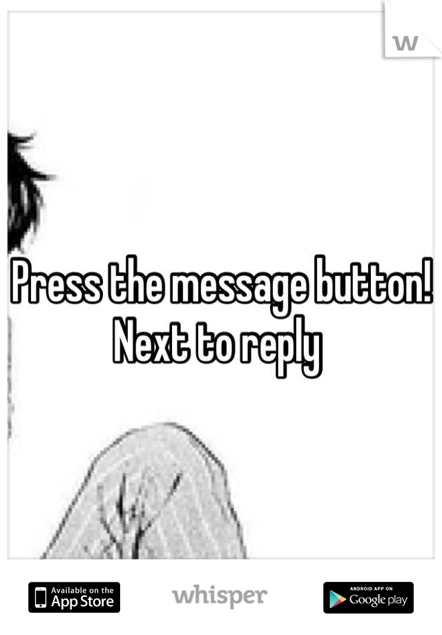 Press the message button! Next to reply 