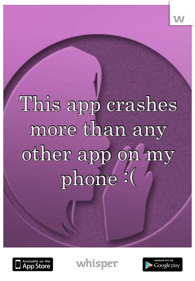 This app crashes more than any other app on my phone :(