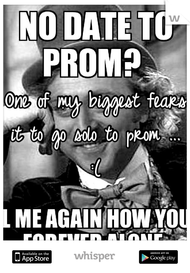 One of my biggest fears it to go solo to prom ...  :(