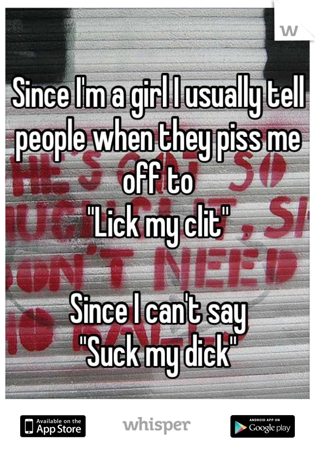 Since I'm a girl I usually tell people when they piss me off to 
"Lick my clit"

Since I can't say 
"Suck my dick"