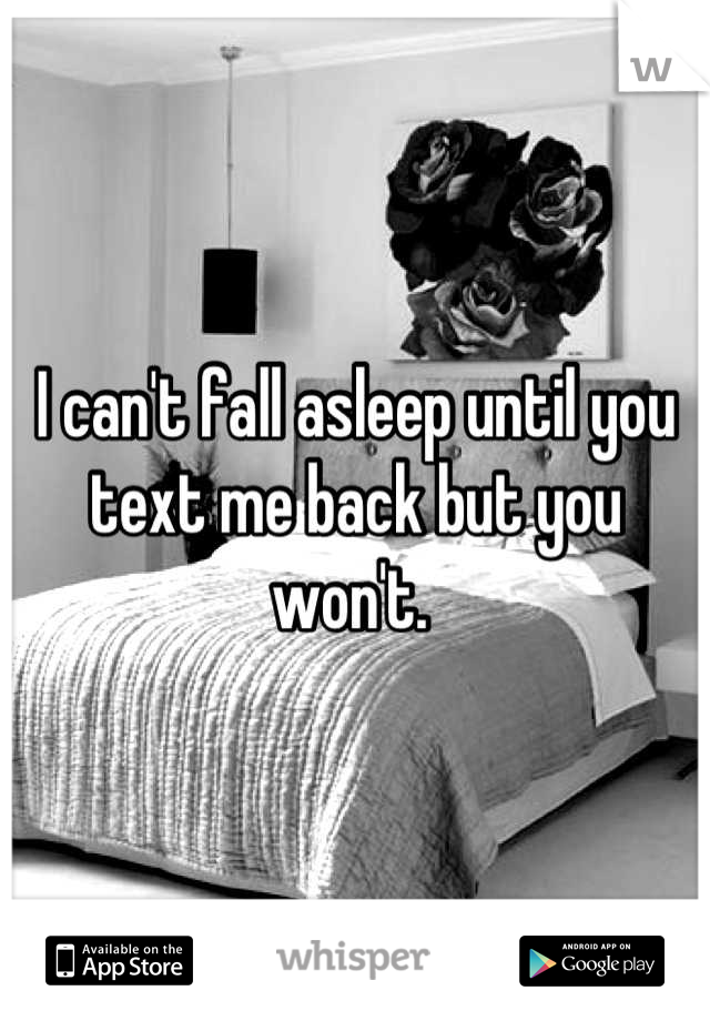 I can't fall asleep until you text me back but you won't. 