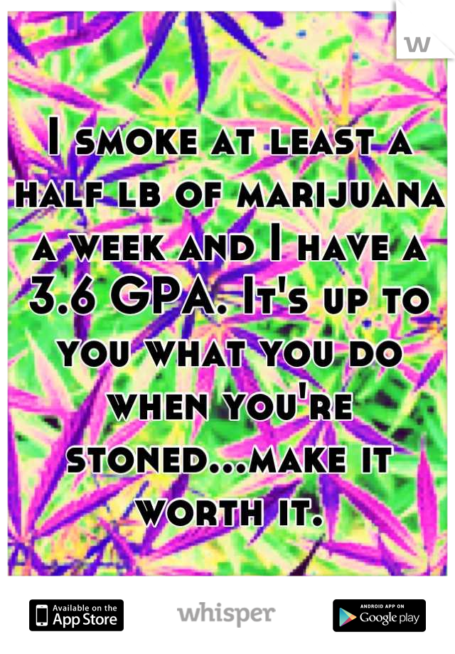 I smoke at least a half lb of marijuana a week and I have a 3.6 GPA. It's up to you what you do when you're stoned...make it worth it.
