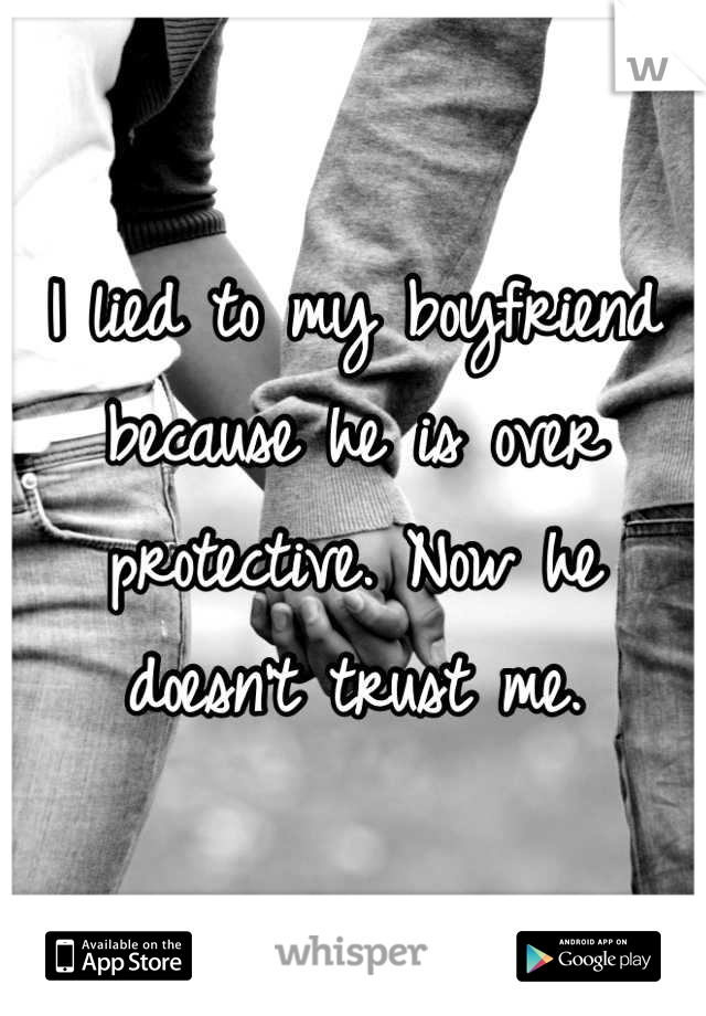 I lied to my boyfriend because he is over protective. Now he doesn't trust me.
