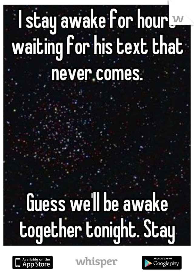 I stay awake for hours waiting for his text that never comes. 




Guess we'll be awake together tonight. Stay strong. 