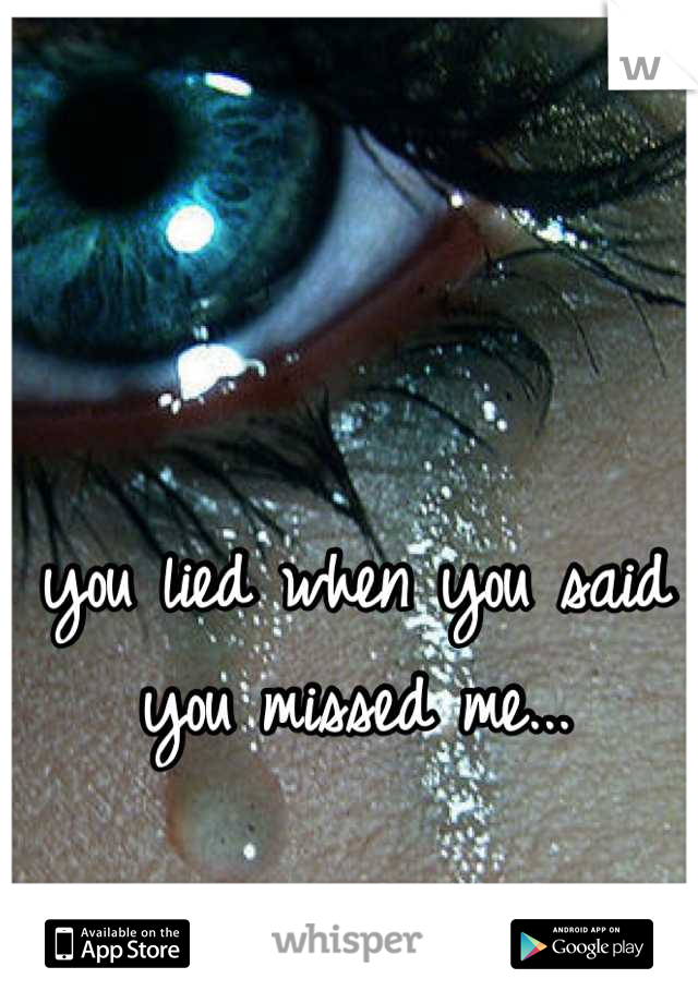 you lied when you said you missed me...