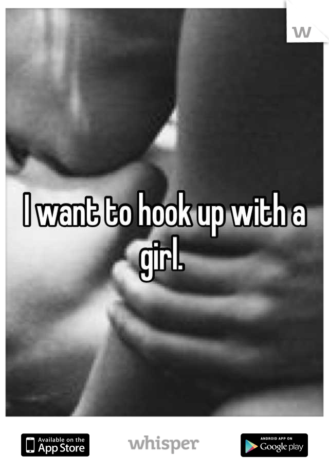 I want to hook up with a girl. 