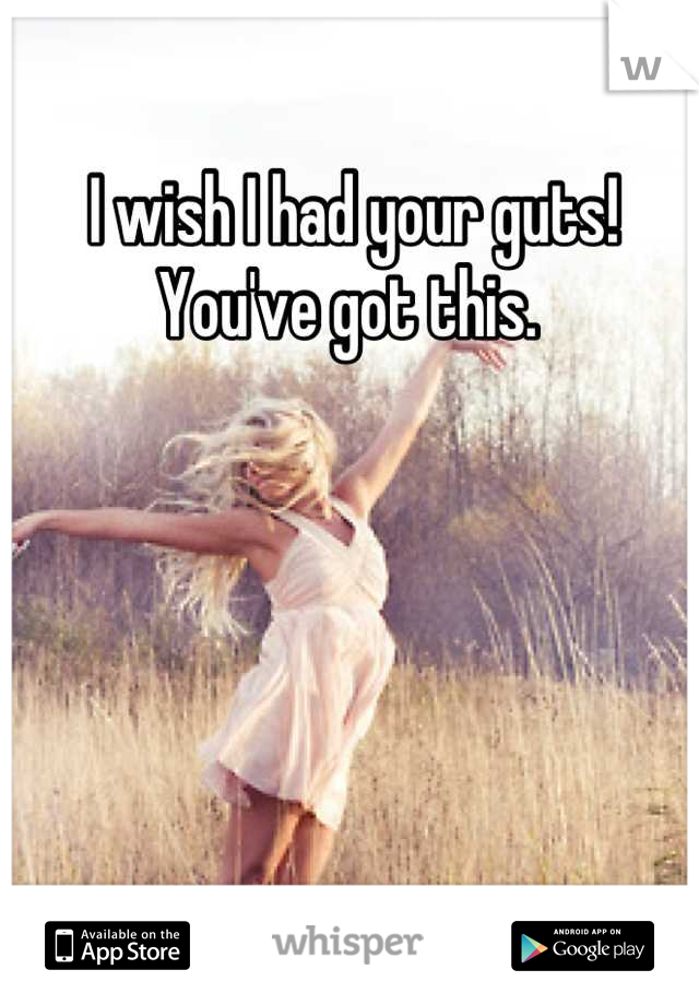 I wish I had your guts! You've got this. 