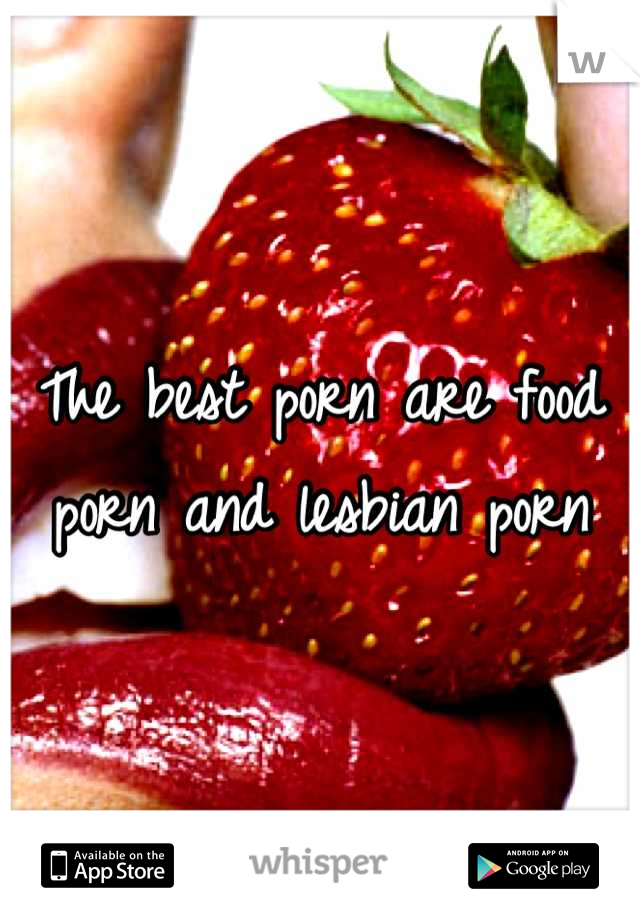 The best porn are food porn and lesbian porn