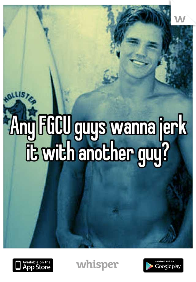 Any FGCU guys wanna jerk it with another guy?