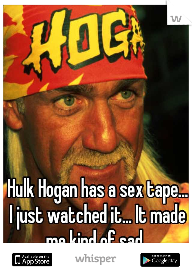 Hulk Hogan has a sex tape... I just watched it... It made me kind of sad. 