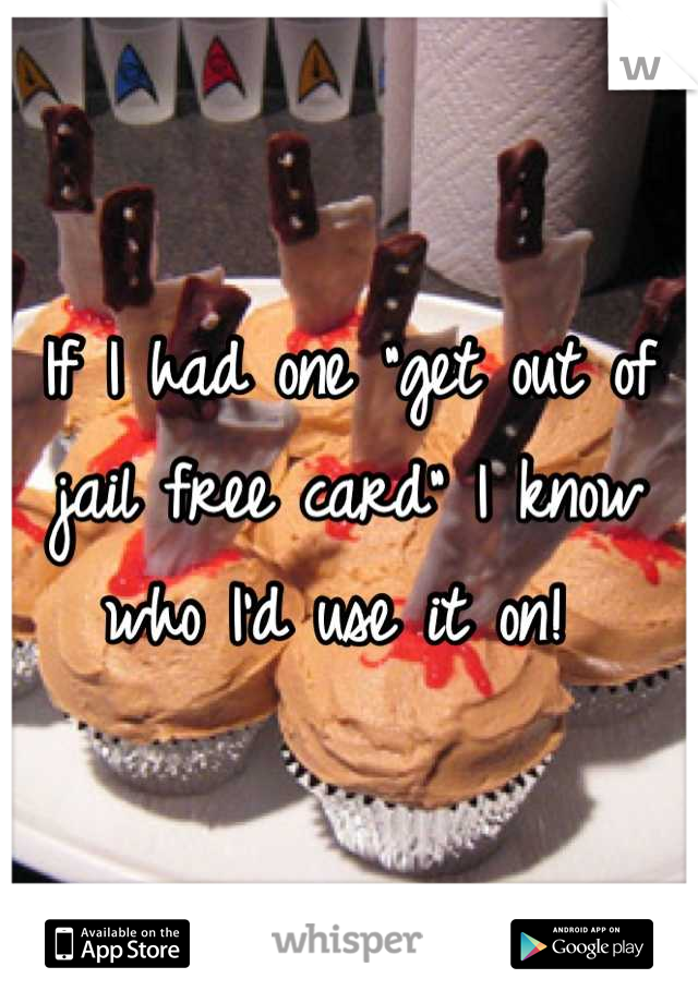 If I had one "get out of jail free card" I know who I'd use it on! 