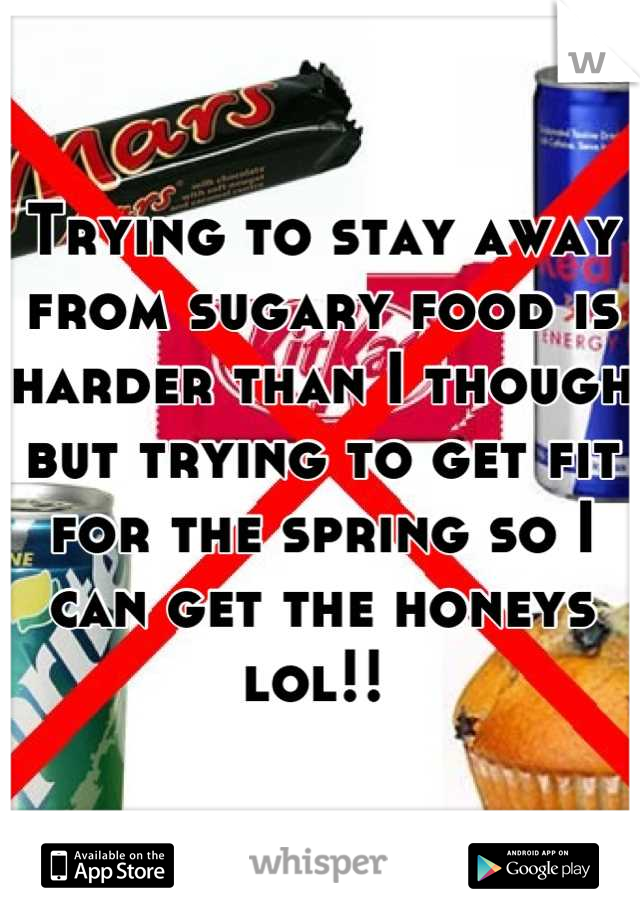 Trying to stay away from sugary food is harder than I though but trying to get fit for the spring so I can get the honeys lol!! 