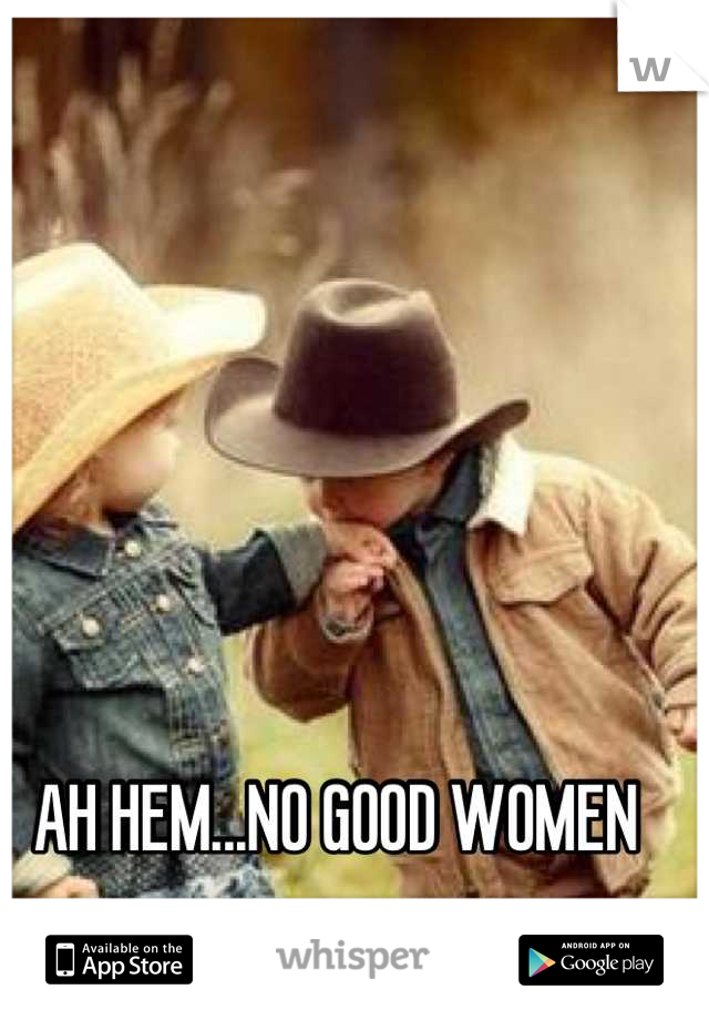 AH HEM...NO GOOD WOMEN