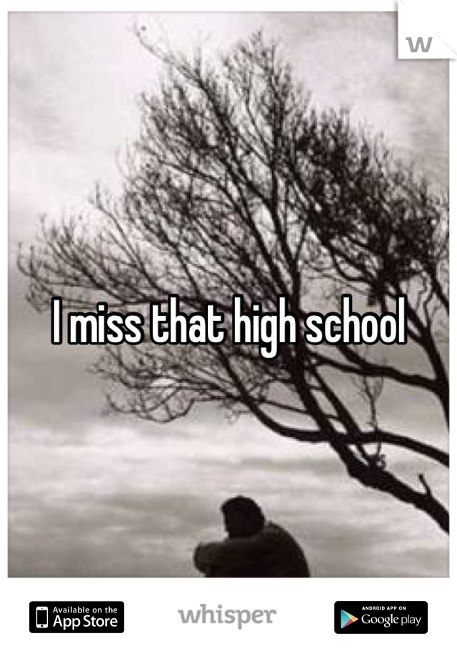 I miss that high school