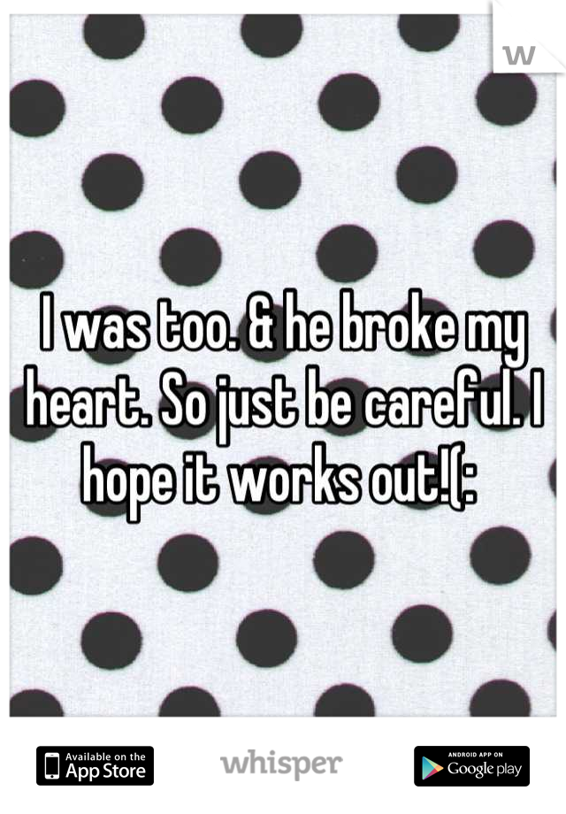 I was too. & he broke my heart. So just be careful. I hope it works out!(: 