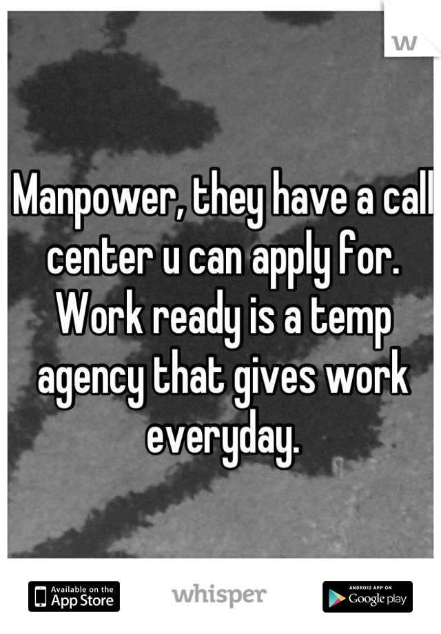 Manpower, they have a call center u can apply for. Work ready is a temp agency that gives work everyday.