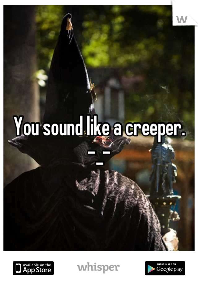 You sound like a creeper.          -_-