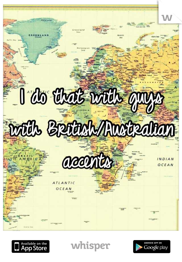 I do that with guys with British/Australian accents 