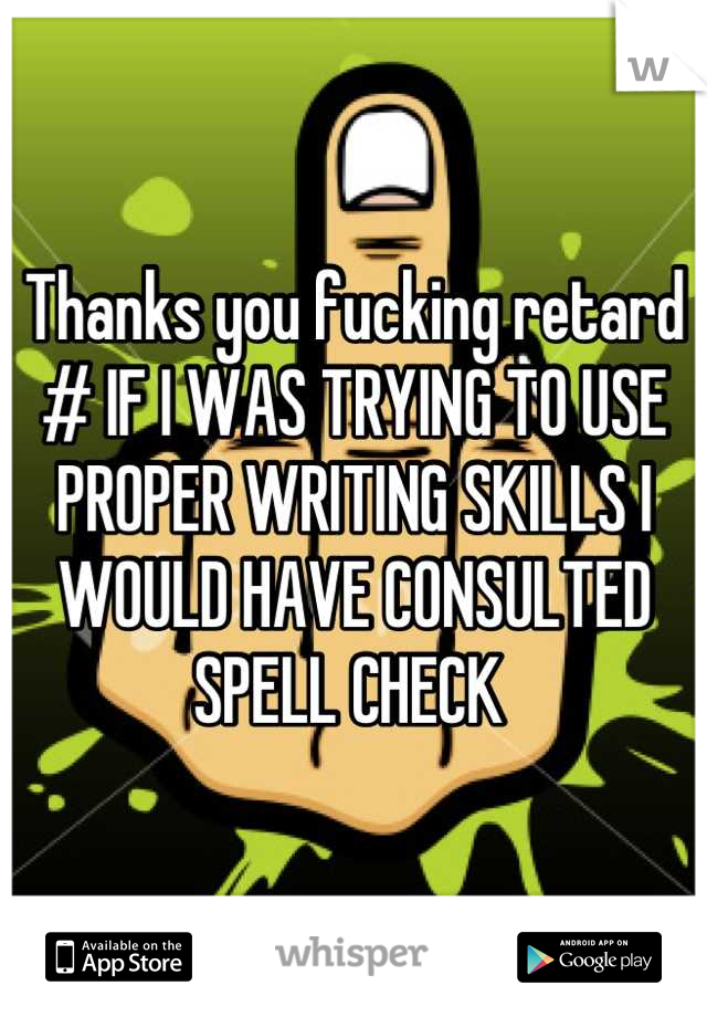 Thanks you fucking retard # IF I WAS TRYING TO USE PROPER WRITING SKILLS I WOULD HAVE CONSULTED SPELL CHECK 