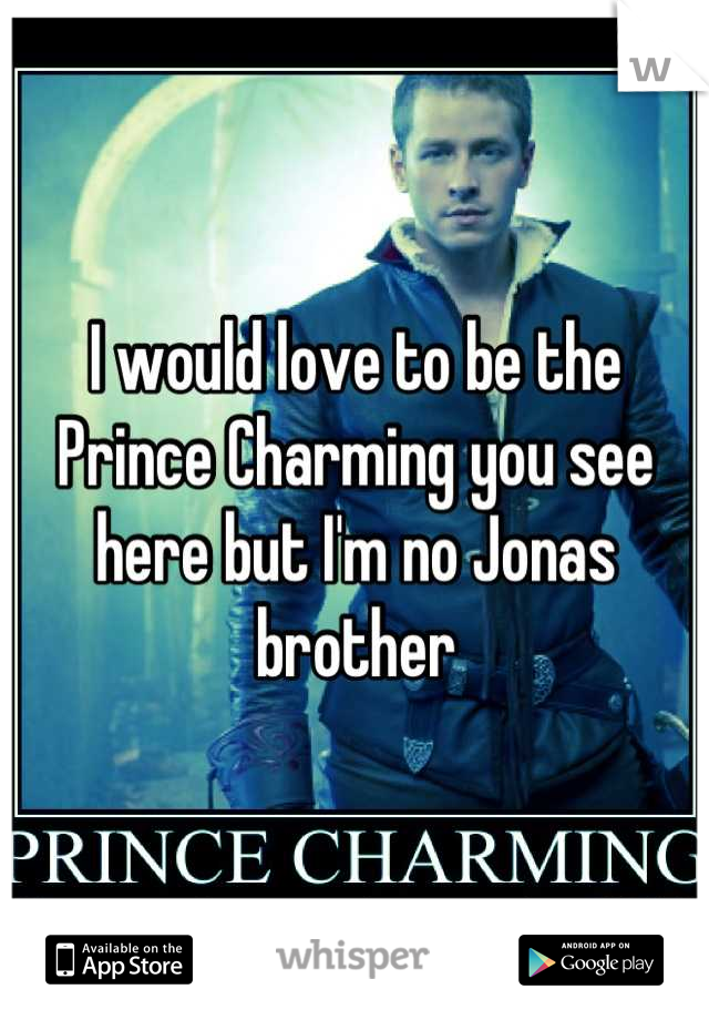 I would love to be the Prince Charming you see here but I'm no Jonas brother