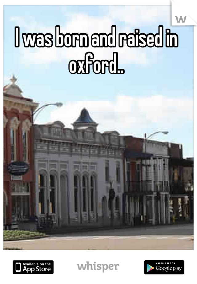 I was born and raised in oxford..