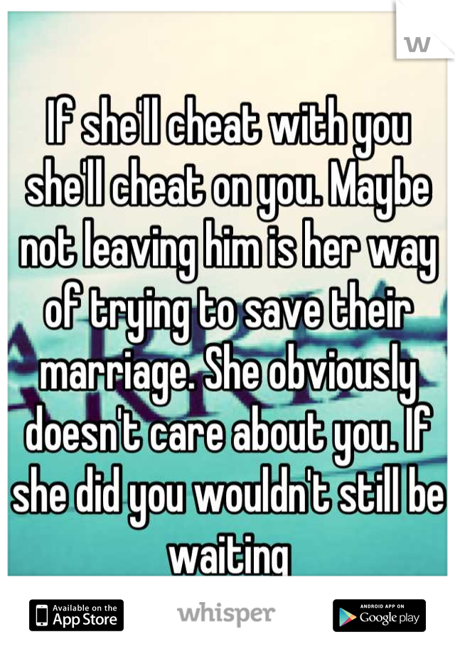 If she'll cheat with you she'll cheat on you. Maybe not leaving him is her way of trying to save their marriage. She obviously doesn't care about you. If she did you wouldn't still be waiting