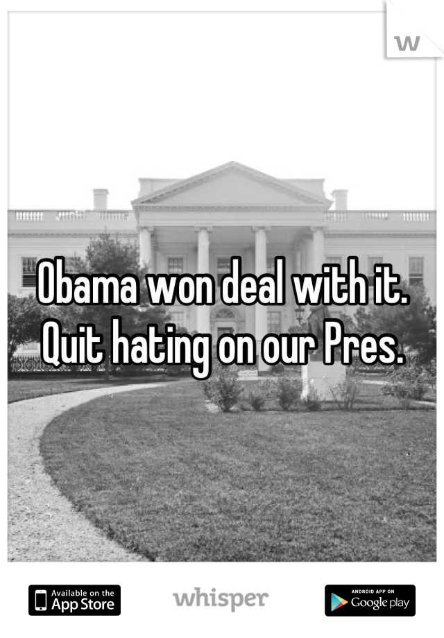 Obama won deal with it. Quit hating on our Pres.