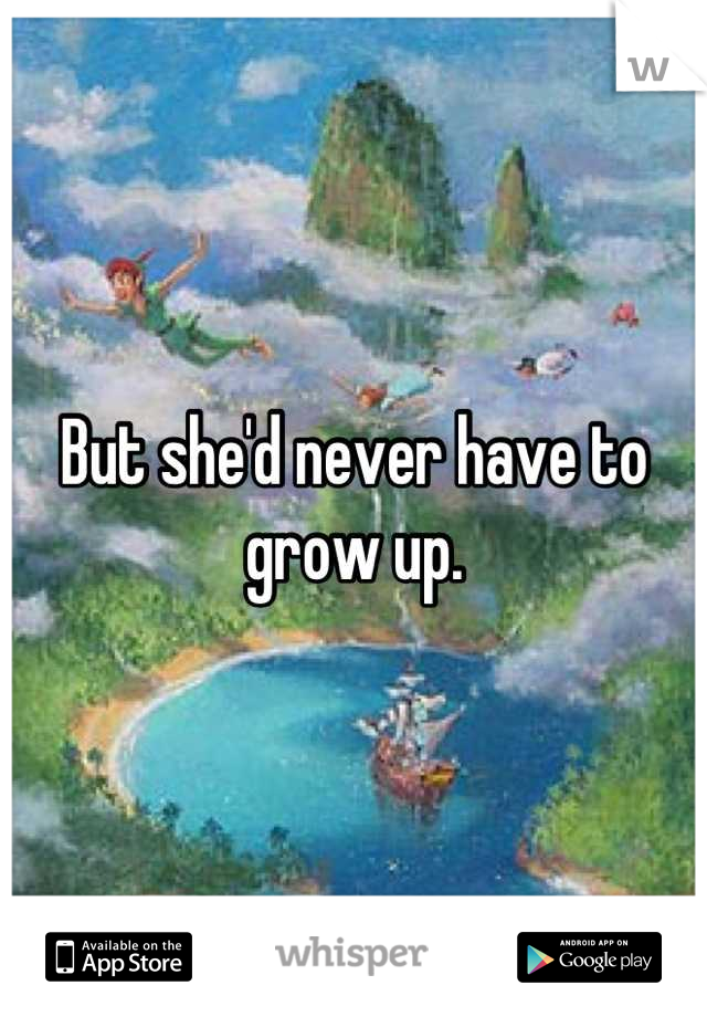 But she'd never have to grow up.