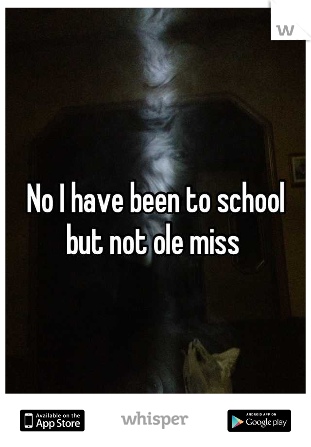 No I have been to school but not ole miss 