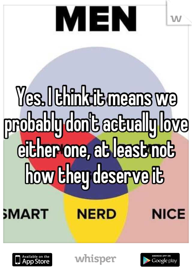 Yes. I think it means we probably don't actually love either one, at least not how they deserve it 