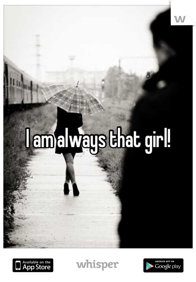 I am always that girl!