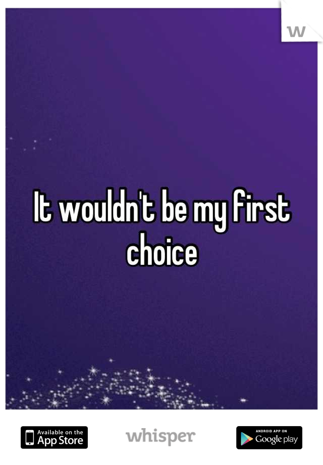 It wouldn't be my first choice