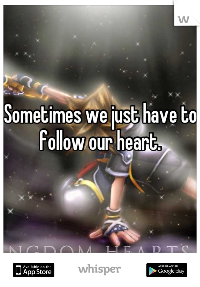 Sometimes we just have to follow our heart. 


