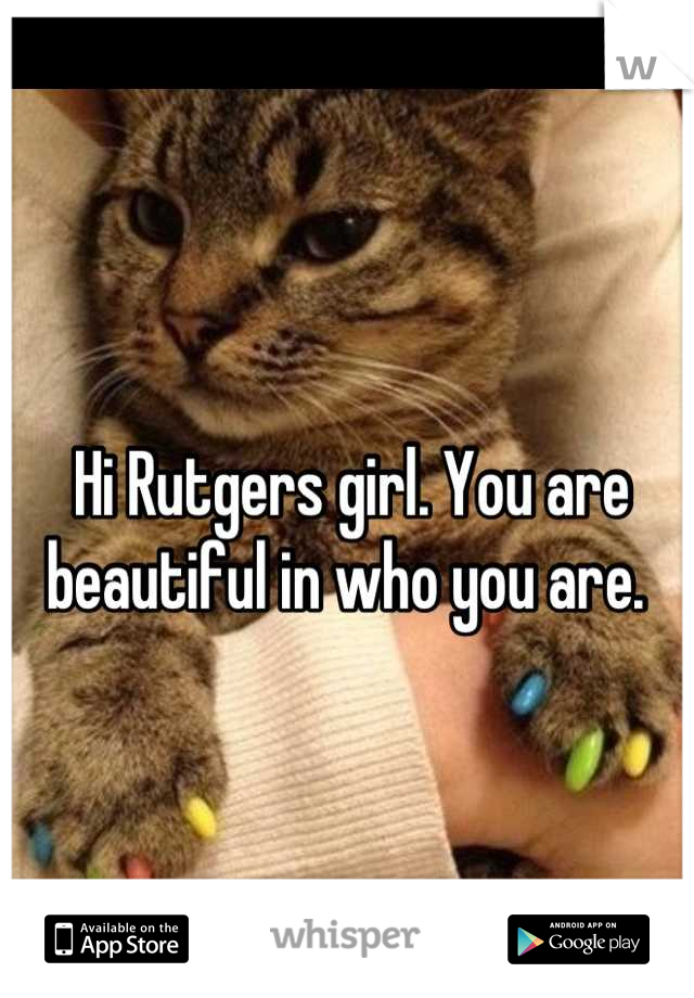 Hi Rutgers girl. You are beautiful in who you are. 