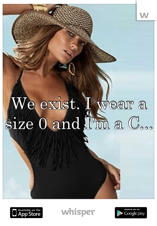We exist. I wear a size 0 and I'm a C...