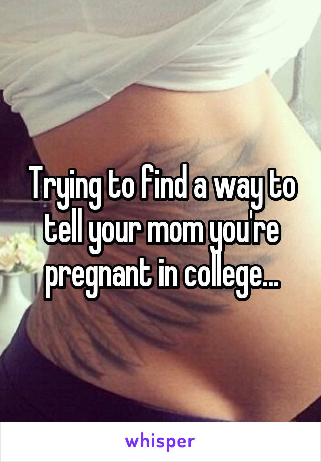 Trying to find a way to tell your mom you're pregnant in college...