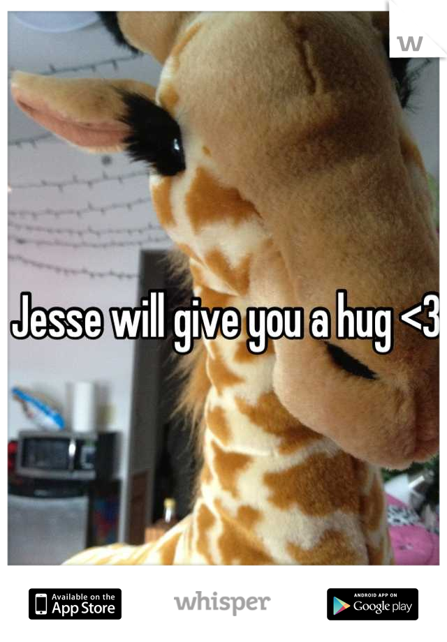 Jesse will give you a hug <3