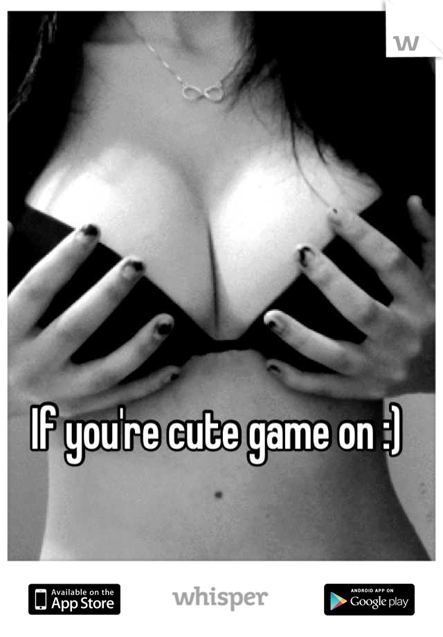 If you're cute game on :)