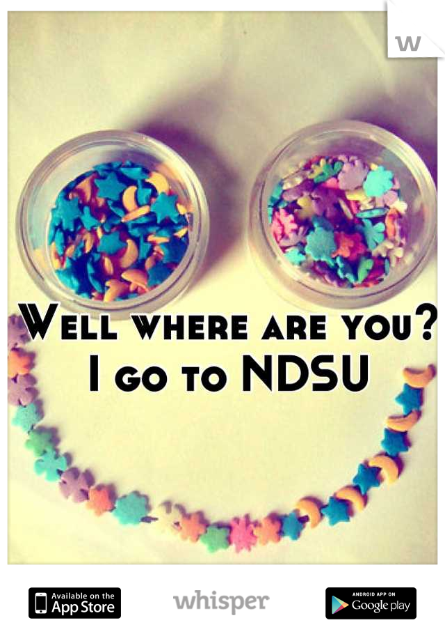 Well where are you? I go to NDSU